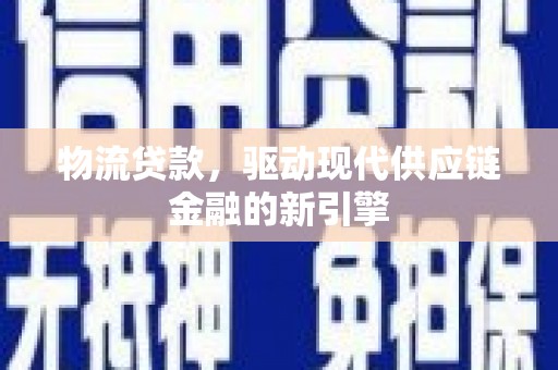 东方物流贷款，驱动现代供应链金融的新引擎
