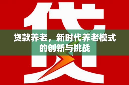 东方贷款养老，新时代养老模式的创新与挑战