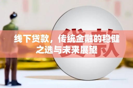 东方线下贷款，传统金融的稳健之选与未来展望