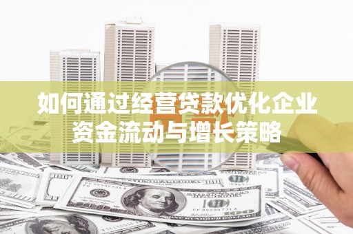 东方如何通过经营贷款优化企业资金流动与增长策略