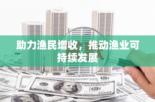 东方助力渔民增收，推动渔业可持续发展