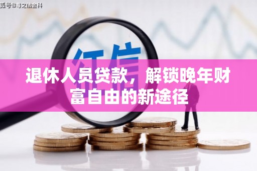 东方退休人员贷款，解锁晚年财富自由的新途径