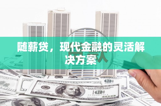 东方随薪贷，现代金融的灵活解决方案