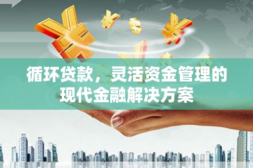 东方循环贷款，灵活资金管理的现代金融解决方案