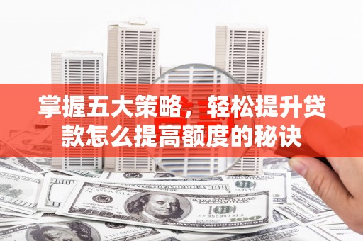东方掌握五大策略，轻松提升贷款怎么提高额度的秘诀