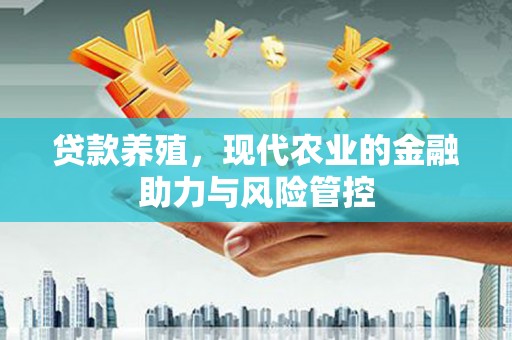 东方贷款养殖，现代农业的金融助力与风险管控