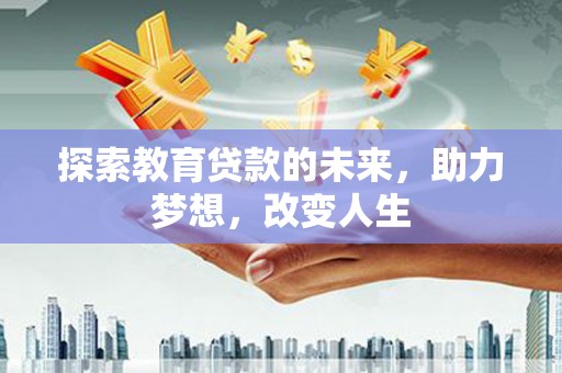 东方探索教育贷款的未来，助力梦想，改变人生