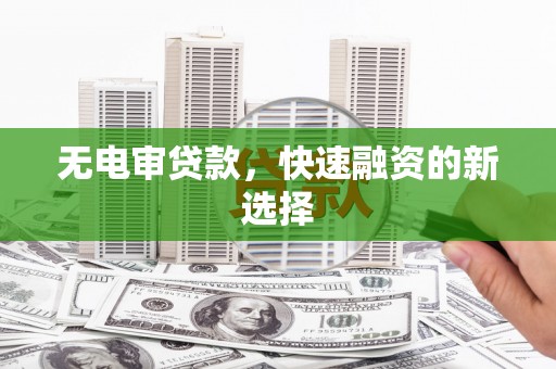 东方无电审贷款，快速融资的新选择