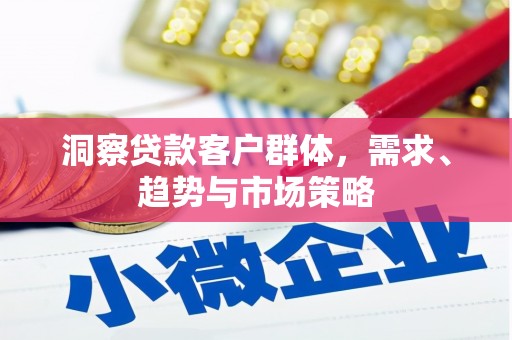 东方洞察贷款客户群体，需求、趋势与市场策略
