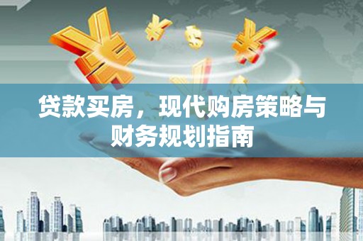 东方贷款买房，现代购房策略与财务规划指南
