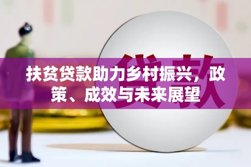 东方扶贫贷款助力乡村振兴，政策、成效与未来展望