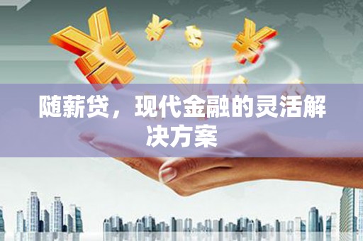 东方随薪贷，现代金融的灵活解决方案