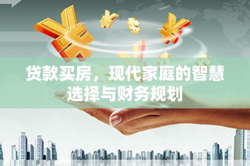 东方贷款买房，现代家庭的智慧选择与财务规划