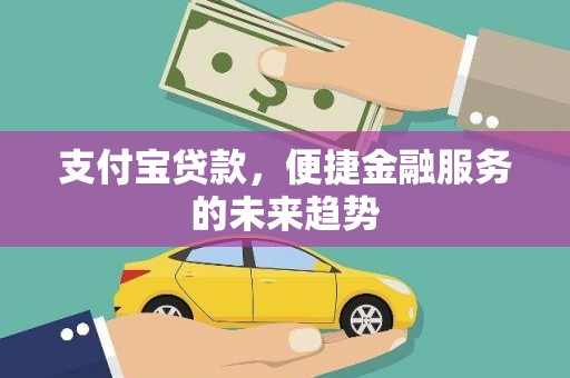 东方支付宝贷款，便捷金融服务的未来趋势