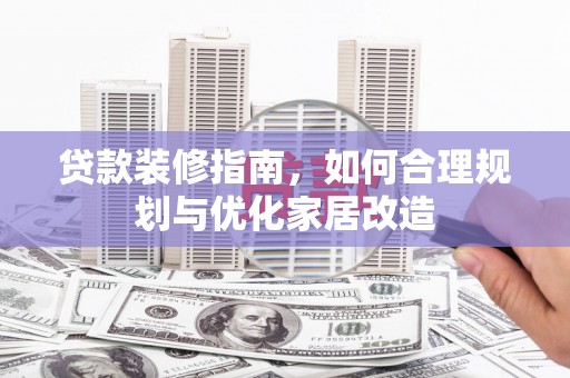 东方贷款装修指南，如何合理规划与优化家居改造