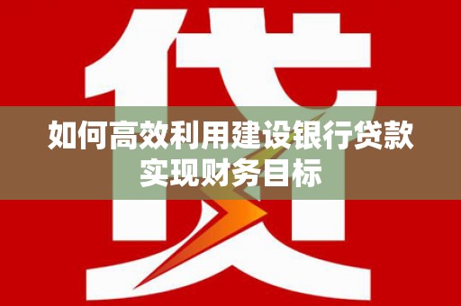 东方如何高效利用建设银行贷款实现财务目标