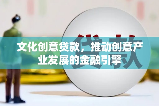 东方文化创意贷款，推动创意产业发展的金融引擎