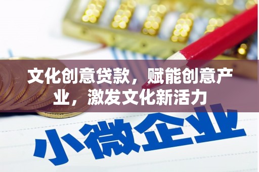 东方文化创意贷款，赋能创意产业，激发文化新活力