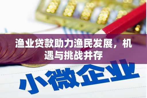 东方渔业贷款助力渔民发展，机遇与挑战并存