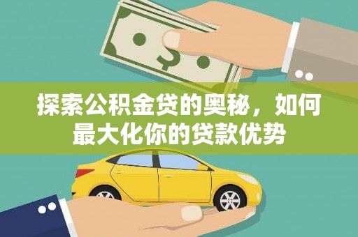 东方探索公积金贷的奥秘，如何最大化你的贷款优势