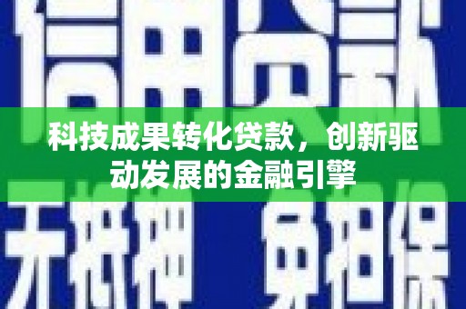 东方科技成果转化贷款，创新驱动发展的金融引擎