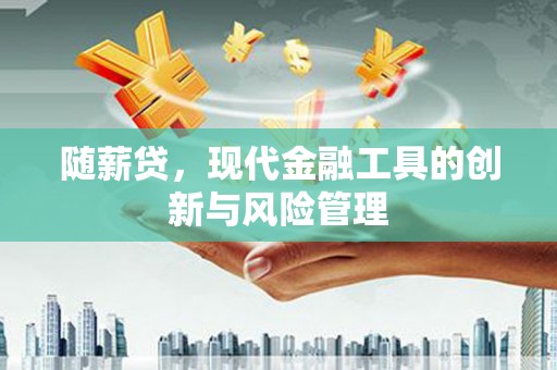 东方随薪贷，现代金融工具的创新与风险管理