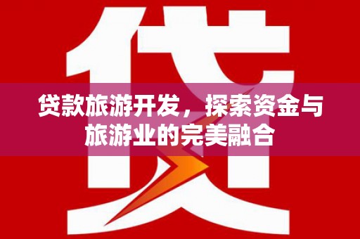 东方贷款旅游开发，探索资金与旅游业的完美融合