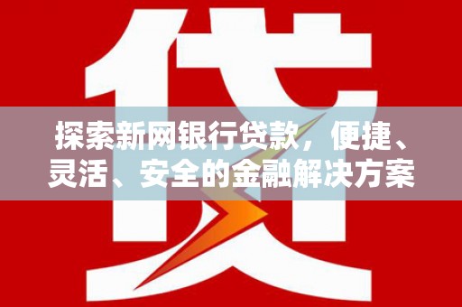 东方探索新网银行贷款，便捷、灵活、安全的金融解决方案