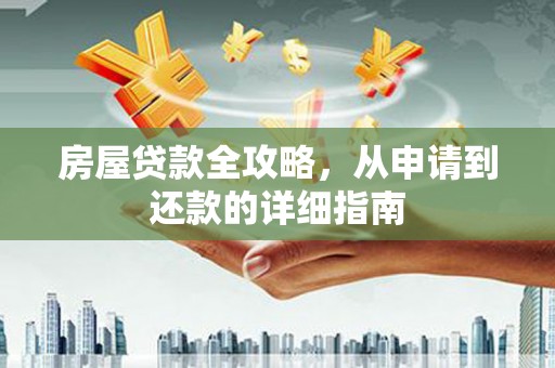 东方房屋贷款全攻略，从申请到还款的详细指南