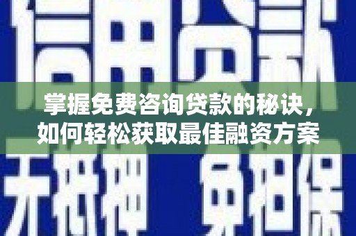 东方掌握免费咨询贷款的秘诀，如何轻松获取最佳融资方案