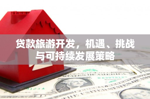 东方贷款旅游开发，机遇、挑战与可持续发展策略
