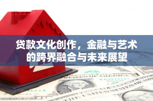 东方贷款文化创作，金融与艺术的跨界融合与未来展望