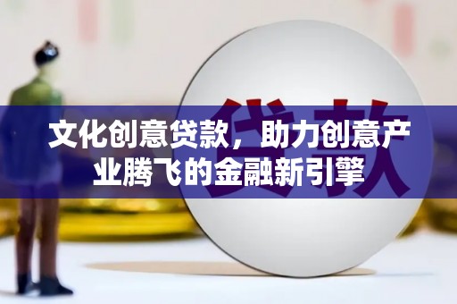 东方文化创意贷款，助力创意产业腾飞的金融新引擎