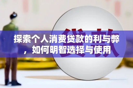 东方探索个人消费贷款的利与弊，如何明智选择与使用