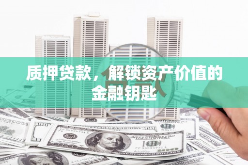 东方质押贷款，解锁资产价值的金融钥匙