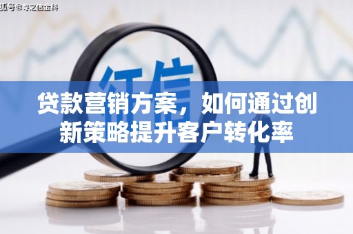 东方贷款营销方案，如何通过创新策略提升客户转化率