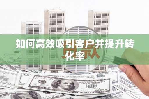 东方如何高效吸引客户并提升转化率