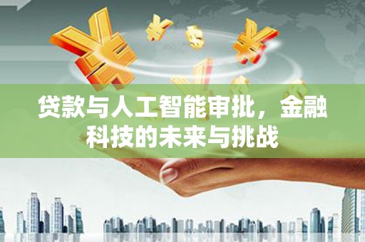东方贷款与人工智能审批，金融科技的未来与挑战