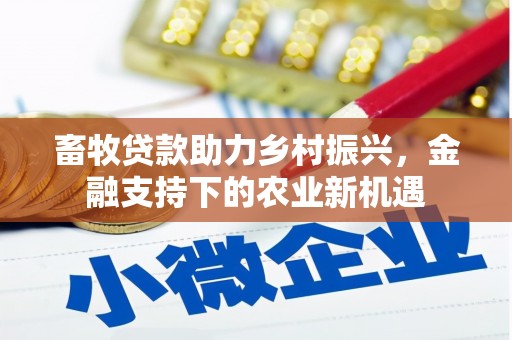 东方畜牧贷款助力乡村振兴，金融支持下的农业新机遇