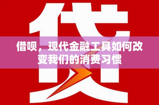 东方借呗，现代金融工具如何改变我们的消费习惯