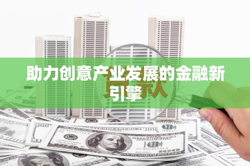 东方助力创意产业发展的金融新引擎