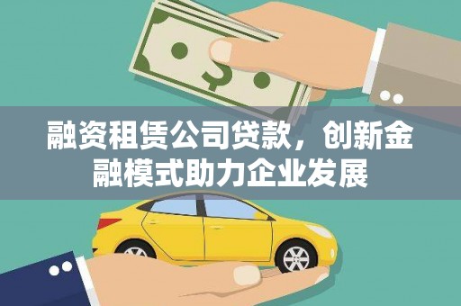 东方融资租赁公司贷款，创新金融模式助力企业发展