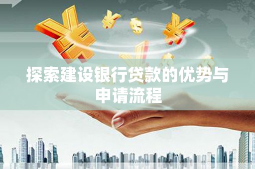 东方探索建设银行贷款的优势与申请流程