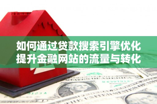 东方如何通过贷款搜索引擎优化提升金融网站的流量与转化率