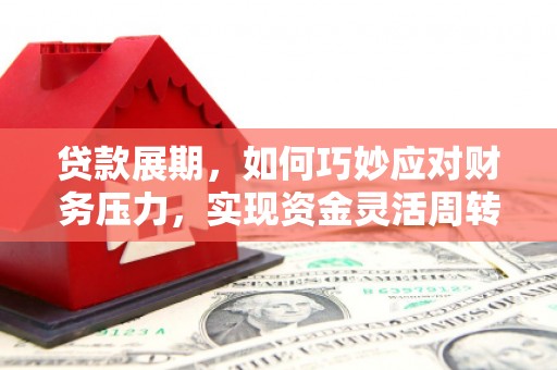 东方贷款展期，如何巧妙应对财务压力，实现资金灵活周转