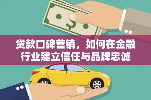 东方贷款口碑营销，如何在金融行业建立信任与品牌忠诚
