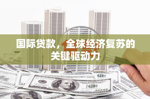东方国际贷款，全球经济复苏的关键驱动力