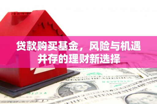 东方贷款购买基金，风险与机遇并存的理财新选择
