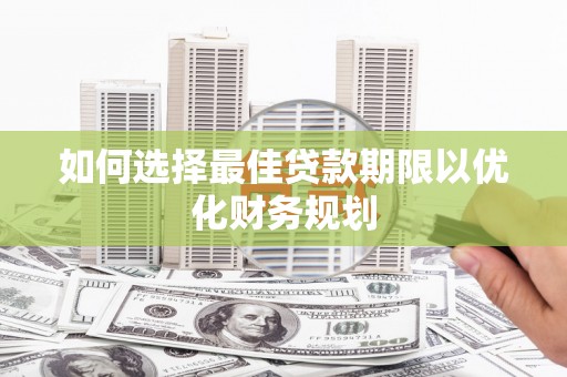 东方如何选择最佳贷款期限以优化财务规划