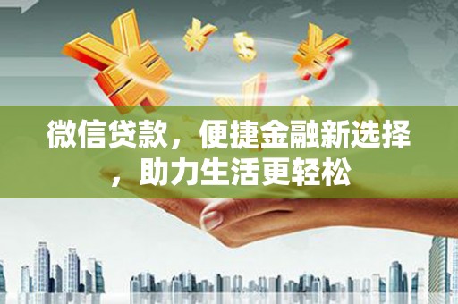 东方微信贷款，便捷金融新选择，助力生活更轻松